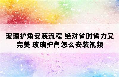 玻璃护角安装流程 绝对省时省力又完美 玻璃护角怎么安装视频